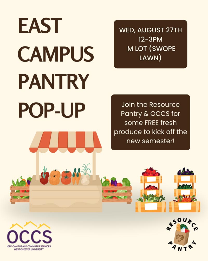 EAST CAMPUS PANTRY POP-UP OCCS OFF-CAMPUS AND COMMUTER SERVICES          WEST CHESTER UNIVERSITY          WED, AUGUST 27TH 12-3PM M LOT (SWOPE LAWN)          Join the Resource Pantry & OCCS for some FREE fresh          produce to kick off the new semester!
